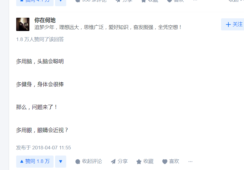 图片展示的是知乎平台上一则回答界面。回答者昵称是“你在何地”，其简介为“追梦少年，理想远大，思维广泛，爱好知识，奋发图强，全凭空想！”。该回答获得1.8万人赞同，内容以“多用脑，头脑会聪明；多健身，身体会很棒”引出“多用眼，眼睛会近视？”的问题。下方有发布时间为2018 - 04 - 07 11:55，以及赞同、评论、分享、收藏、喜欢等功能按钮。此图片与文档中关于眼睛的各类问题讨论相关，以趣味提问形式引发对用眼问题的关注。