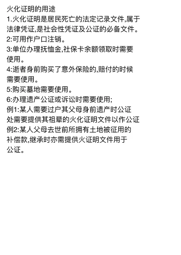 图片主要介绍了火化证明的用途。火化证明是居民死亡的法定记录文件,属于法律凭证,是社会性凭证及公证的必备文件。它可用于户口注销;单位办理抚恤金、社保卡余额领取;逝者身前购买意外险的赔付;购买墓地;办理遗产公证或诉讼等场景。例如过户祖辈遗产、继承土地被征用补偿款时,均需提供火化证明用于公证。该图片内容与文档中丧亲援助、身后事办理等背景相关,为丧亲后相关事务处理提供信息。